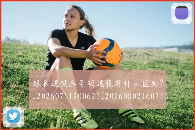 球衣退役和号码退役有什么区别?_20260711200623_20260802160743