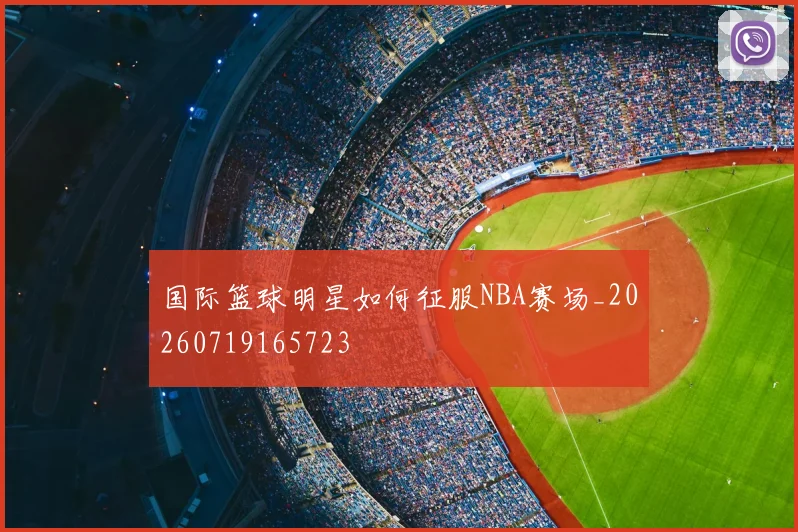 国际篮球明星如何征服NBA赛场_20260719165723
