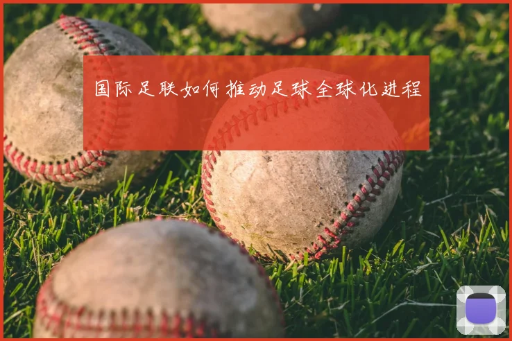 国际足联如何推动足球全球化进程