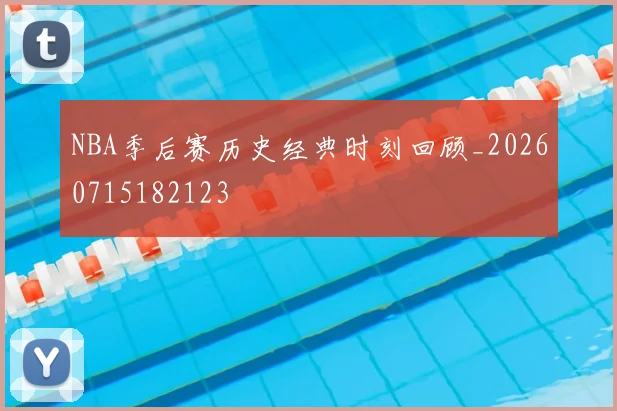 NBA季后赛历史经典时刻回顾_20260715182123