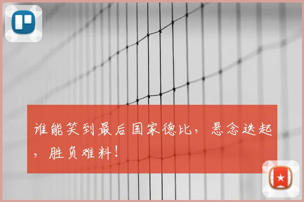 谁能笑到最后国家德比，悬念迭起，胜负难料！