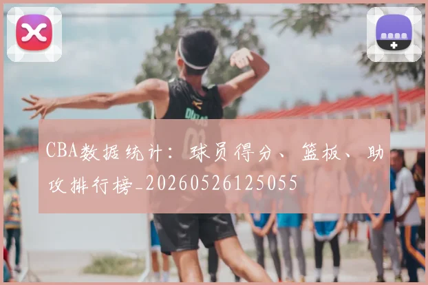 CBA数据统计：球员得分、篮板、助攻排行榜_20260526125055
