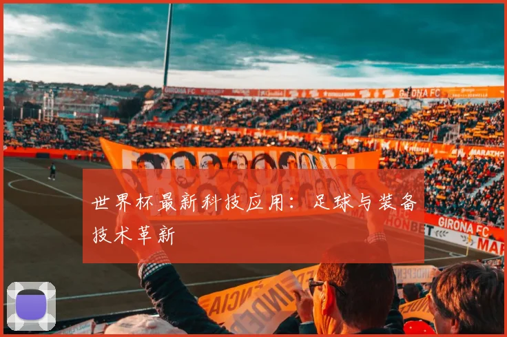 世界杯最新科技应用:足球与装备技术革新