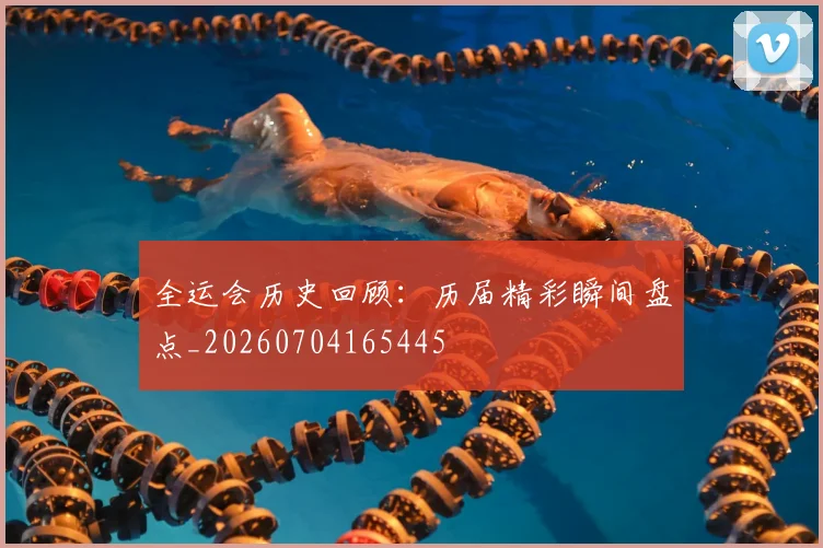 全运会历史回顾:历届精彩瞬间盘点_20260704165445