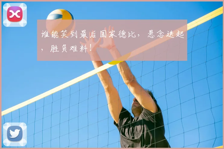 谁能笑到最后国家德比,悬念迭起,胜负难料!