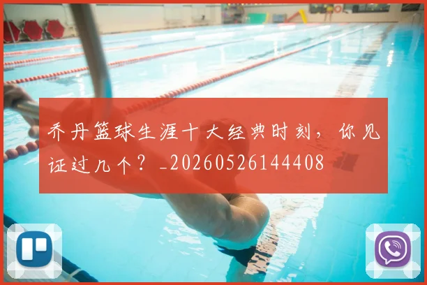 乔丹篮球生涯十大经典时刻，你见证过几个？_20260526144408