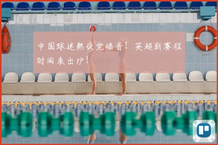 中国球迷熬夜党福音!英超新赛程时间表出炉!