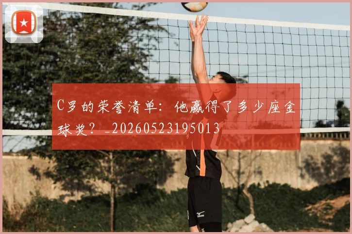 C罗的荣誉清单:他赢得了多少座金球奖?_20260523195013