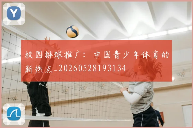 校园排球推广：中国青少年体育的新热点_20260528193134
