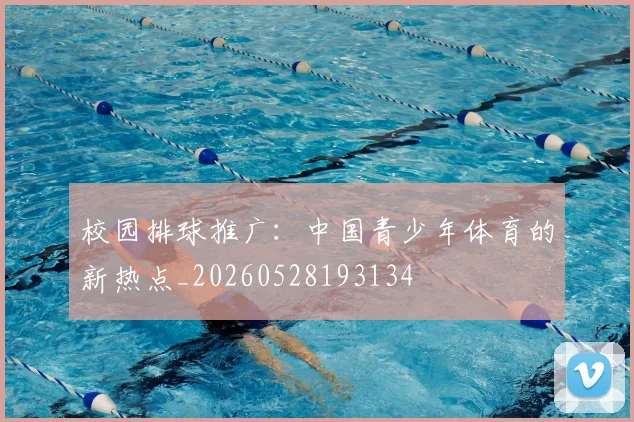 校园排球推广:中国青少年体育的新热点_20260528193134