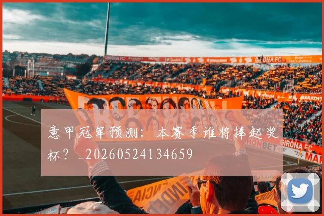 意甲冠军预测:本赛季谁将捧起奖杯?_20260524134659