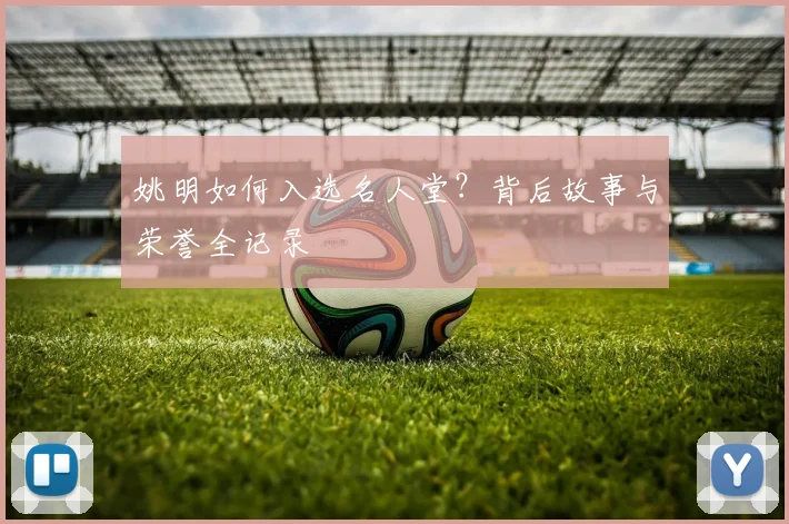 姚明如何入选名人堂?背后故事与荣誉全记录