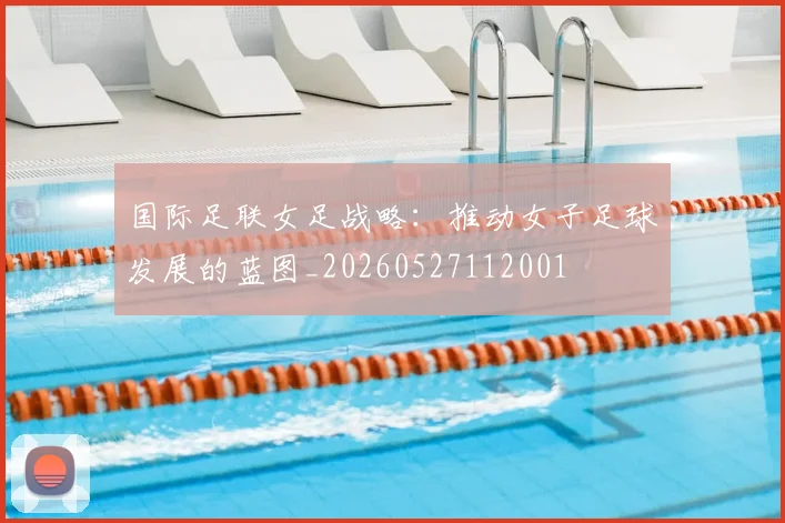 国际足联女足战略：推动女子足球发展的蓝图_20260527112001