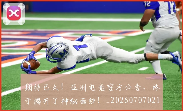 期待已久！亚洲电竞官方公告，终于揭开了神秘面纱！_20260707021620_20260731173716