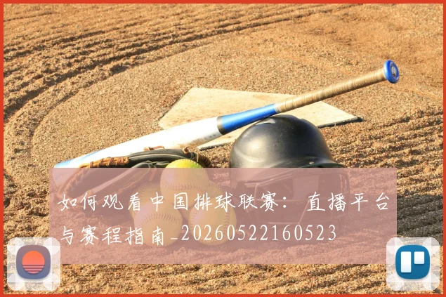 如何观看中国排球联赛：直播平台与赛程指南_20260522160523