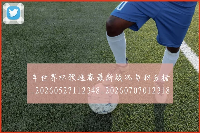 年世界杯预选赛最新战况与积分榜_20260527112348_20260707012318_20260722154952