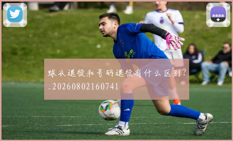 球衣退役和号码退役有什么区别？_20260802160741