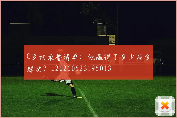 C罗的荣誉清单：他赢得了多少座金球奖？_20260523195013
