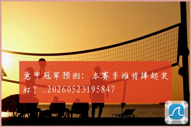 意甲冠军预测：本赛季谁将捧起奖杯？_20260523195847