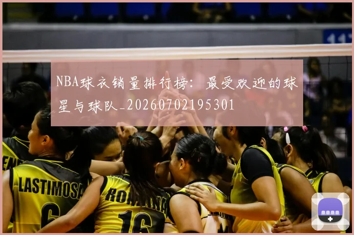 NBA球衣销量排行榜:最受欢迎的球星与球队_20260702195301