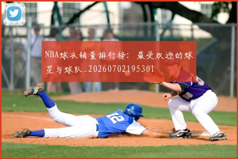 NBA球衣销量排行榜：最受欢迎的球星与球队_20260702195301