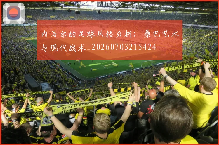 内马尔的足球风格分析:桑巴艺术与现代战术_20260703215424