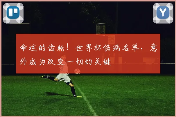 命运的齿轮！世界杯伤病名单，意外成为改变一切的关键