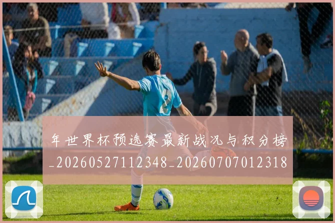 年世界杯预选赛最新战况与积分榜_20260527112348_20260707012318_20260722154952
