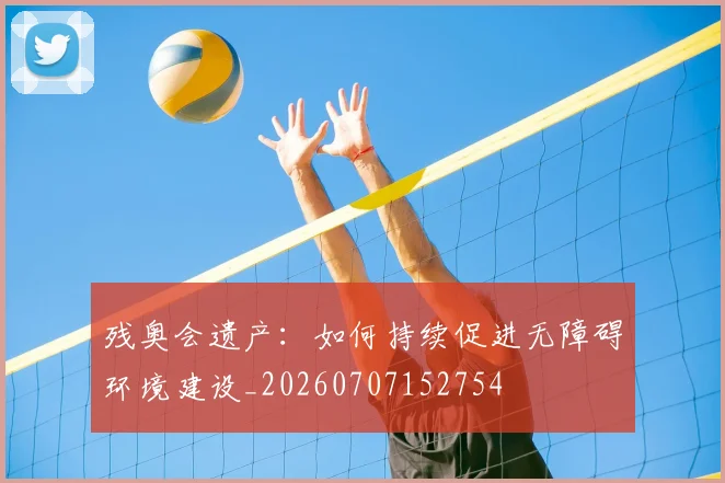 残奥会遗产：如何持续促进无障碍环境建设_20260707152754