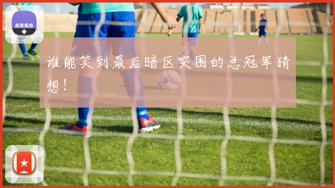 谁能笑到最后暗区突围的总冠军猜想！