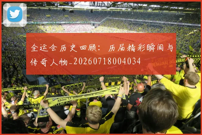 全运会历史回顾:历届精彩瞬间与传奇人物_20260718004034