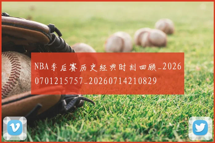 NBA季后赛历史经典时刻回顾_20260701215757_20260714210829