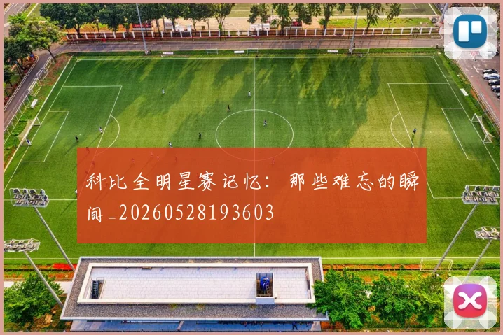 科比全明星赛记忆:那些难忘的瞬间_20260528193603