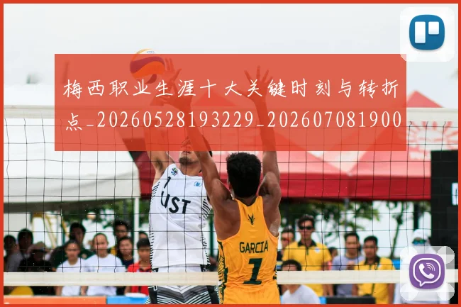 梅西职业生涯十大关键时刻与转折点_20260528193229_20260708190049