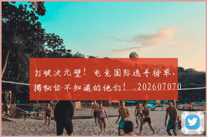 打破次元壁!电竞国际选手榜单,揭秘你不知道的他们!_20260707014240