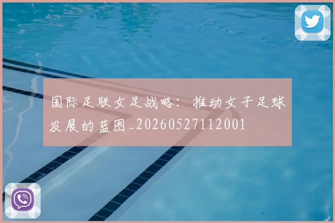 国际足联女足战略:推动女子足球发展的蓝图_20260527112001