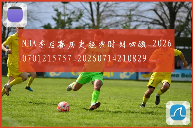 NBA季后赛历史经典时刻回顾_20260701215757_20260714210829