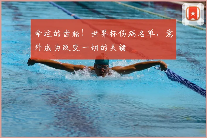 命运的齿轮！世界杯伤病名单，意外成为改变一切的关键